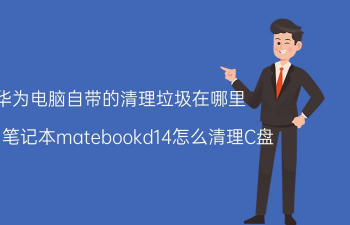 华为电脑自带的清理垃圾在哪里 华为笔记本matebookd14怎么清理C盘？